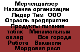 Мерчендайзер › Название организации ­ Лидер Тим, ООО › Отрасль предприятия ­ Продукты питания, табак › Минимальный оклад ­ 1 - Все города Работа » Вакансии   . Мордовия респ.